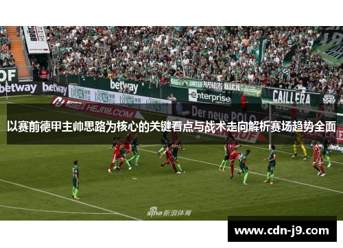 以赛前德甲主帅思路为核心的关键看点与战术走向解析赛场趋势全面 以赛前德甲主帅思路为核心的关键看点与战术走向解析赛场趋势全面