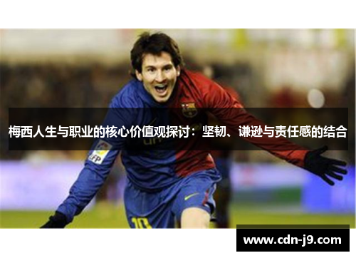 梅西人生与职业的核心价值观探讨：坚韧、谦逊与责任感的结合