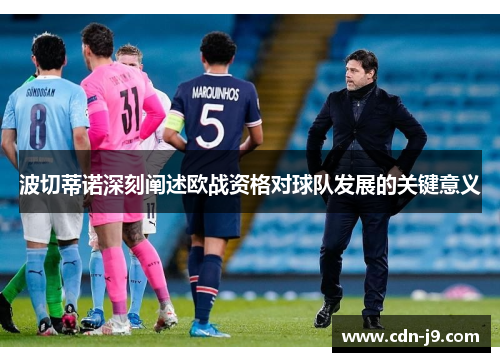 波切蒂诺深刻阐述欧战资格对球队发展的关键意义
