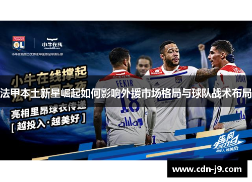 法甲本土新星崛起如何影响外援市场格局与球队战术布局