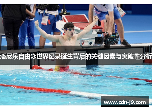 潘展乐自由泳世界纪录诞生背后的关键因素与突破性分析 潘展乐自由泳世界纪录诞生背后的关键因素与突破性分析