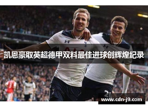 凯恩豪取英超德甲双料最佳进球创辉煌纪录 凯恩豪取英超德甲双料最佳进球创辉煌纪录