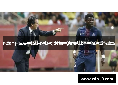 巴黎圣日耳曼中场核心扎伊尔埃梅里法国队比赛中遭遇重伤离场 巴黎圣日耳曼中场核心扎伊尔埃梅里法国队比赛中遭遇重伤离场