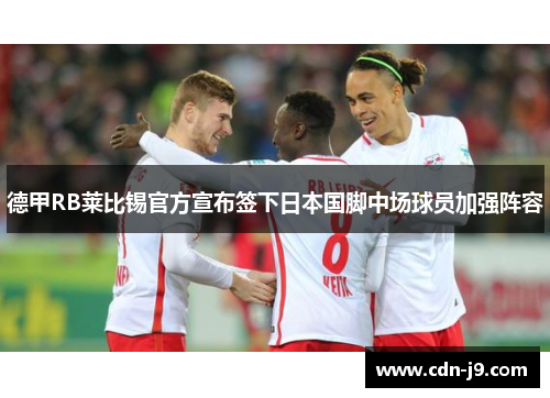 德甲RB莱比锡官方宣布签下日本国脚中场球员加强阵容