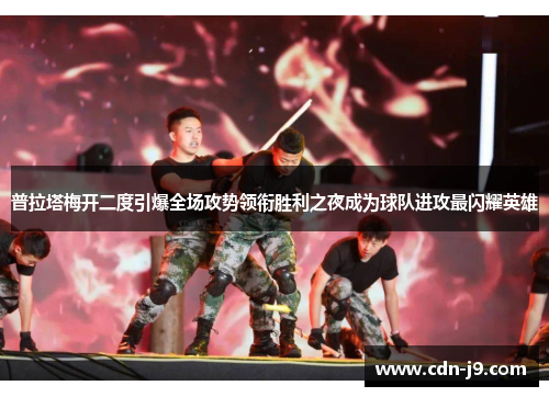 普拉塔梅开二度引爆全场攻势领衔胜利之夜成为球队进攻最闪耀英雄