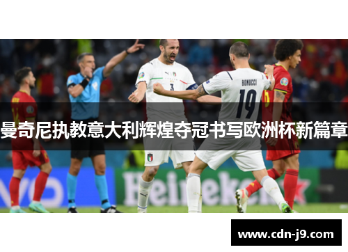 曼奇尼执教意大利辉煌夺冠书写欧洲杯新篇章 曼奇尼执教意大利辉煌夺冠书写欧洲杯新篇章
