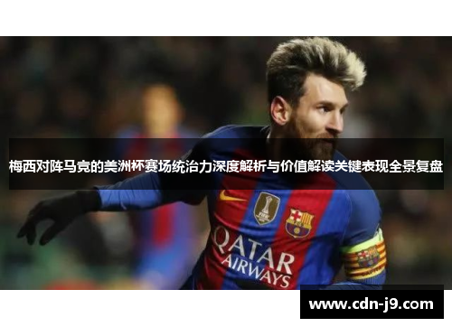 梅西对阵马竞的美洲杯赛场统治力深度解析与价值解读关键表现全景复盘 梅西对阵马竞的美洲杯赛场统治力深度解析与价值解读关键表现全景复盘