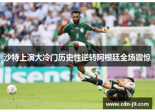 沙特上演大冷门历史性逆转阿根廷全场震惊