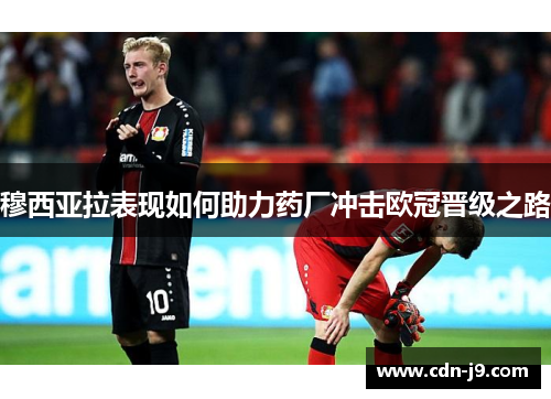 穆西亚拉表现如何助力药厂冲击欧冠晋级之路 穆西亚拉表现如何助力药厂冲击欧冠晋级之路