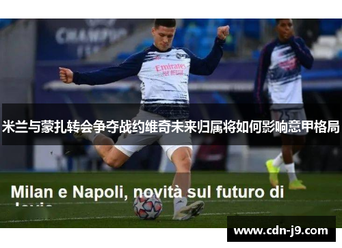 米兰与蒙扎转会争夺战约维奇未来归属将如何影响意甲格局