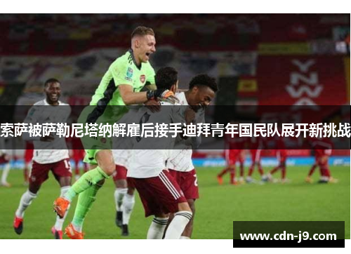 索萨被萨勒尼塔纳解雇后接手迪拜青年国民队展开新挑战