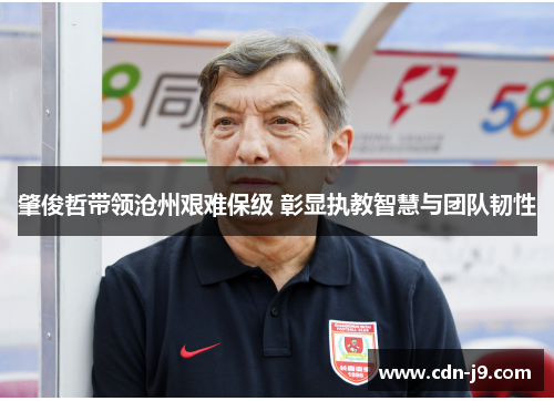 肇俊哲带领沧州艰难保级 彰显执教智慧与团队韧性