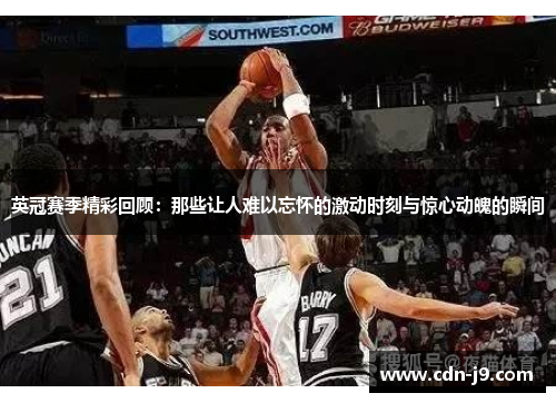 英冠赛季精彩回顾：那些让人难以忘怀的激动时刻与惊心动魄的瞬间