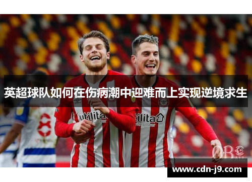 英超球队如何在伤病潮中迎难而上实现逆境求生