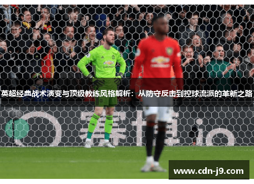 英超经典战术演变与顶级教练风格解析：从防守反击到控球流派的革新之路