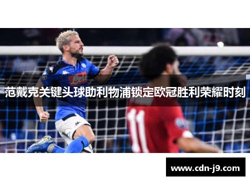 范戴克关键头球助利物浦锁定欧冠胜利荣耀时刻