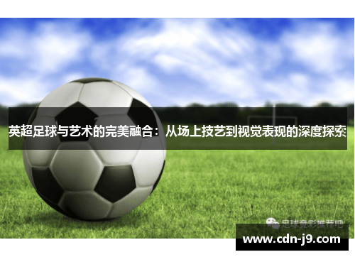 英超足球与艺术的完美融合：从场上技艺到视觉表现的深度探索