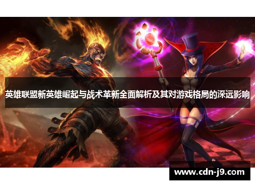 英雄联盟新英雄崛起与战术革新全面解析及其对游戏格局的深远影响