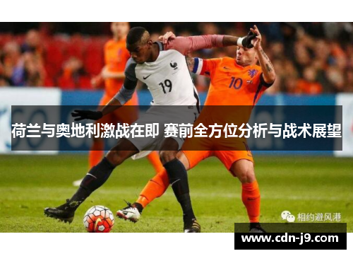 荷兰与奥地利激战在即 赛前全方位分析与战术展望