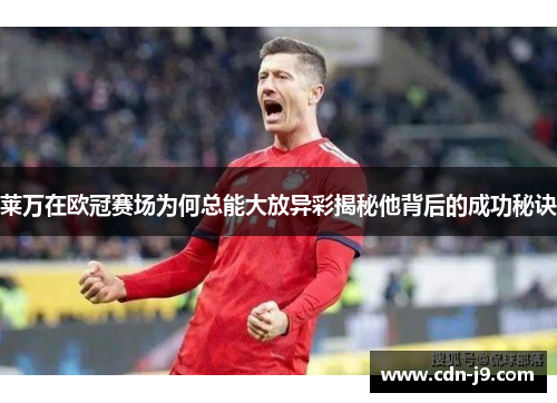莱万在欧冠赛场为何总能大放异彩揭秘他背后的成功秘诀