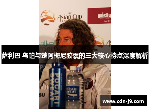 萨利巴 乌帕与楚阿梅尼胶囊的三大核心特点深度解析