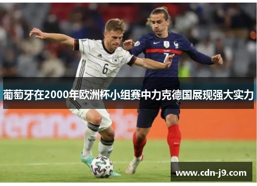 葡萄牙在2000年欧洲杯小组赛中力克德国展现强大实力