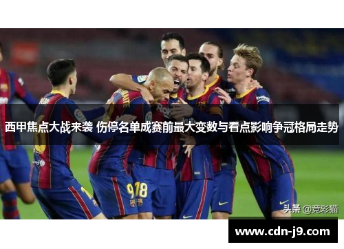 西甲焦点大战来袭 伤停名单成赛前最大变数与看点影响争冠格局走势