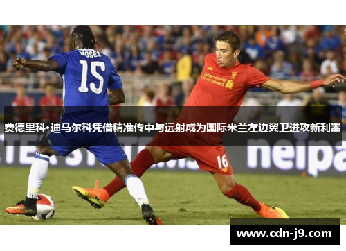 费德里科·迪马尔科凭借精准传中与远射成为国际米兰左边翼卫进攻新利器
