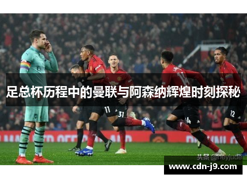 足总杯历程中的曼联与阿森纳辉煌时刻探秘
