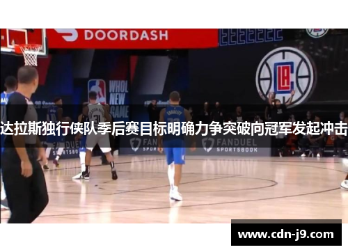 达拉斯独行侠队季后赛目标明确力争突破向冠军发起冲击