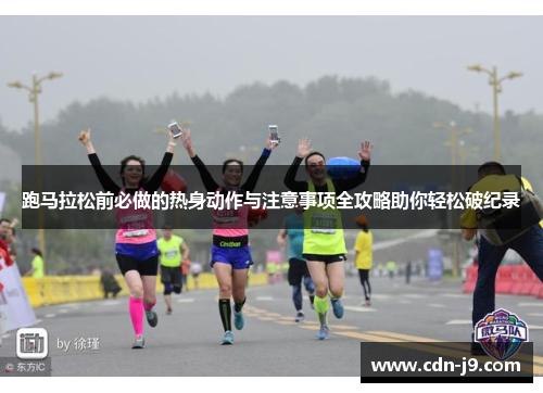 跑马拉松前必做的热身动作与注意事项全攻略助你轻松破纪录