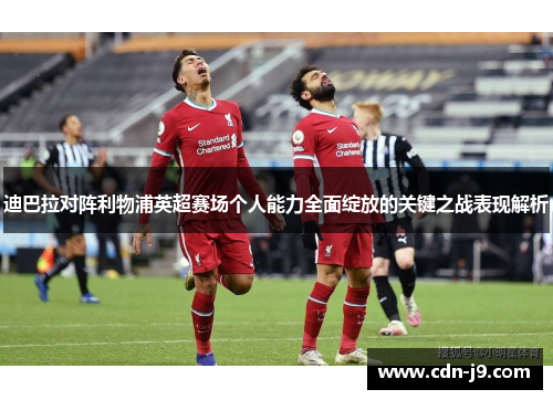 迪巴拉对阵利物浦英超赛场个人能力全面绽放的关键之战表现解析