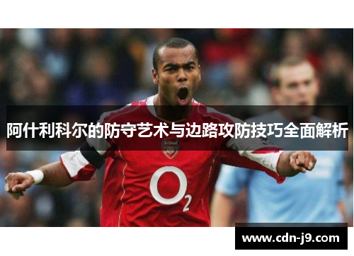 阿什利科尔的防守艺术与边路攻防技巧全面解析