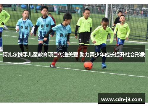 阿扎尔携手儿童教育项目传递关爱 助力青少年成长提升社会形象 阿扎尔携手儿童教育项目传递关爱 助力青少年成长提升社会形象