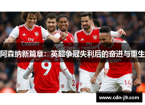 阿森纳新篇章:英超争冠失利后的奋进与重生 阿森纳新篇章:英超争冠失利后的奋进与重生