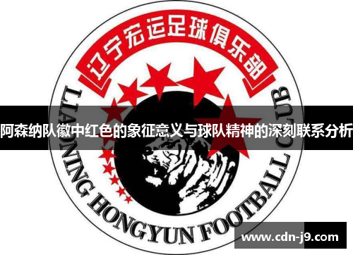 阿森纳队徽中红色的象征意义与球队精神的深刻联系分析 阿森纳队徽中红色的象征意义与球队精神的深刻联系分析