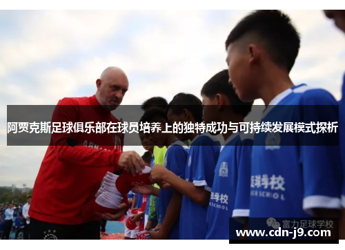 阿贾克斯足球俱乐部在球员培养上的独特成功与可持续发展模式探析