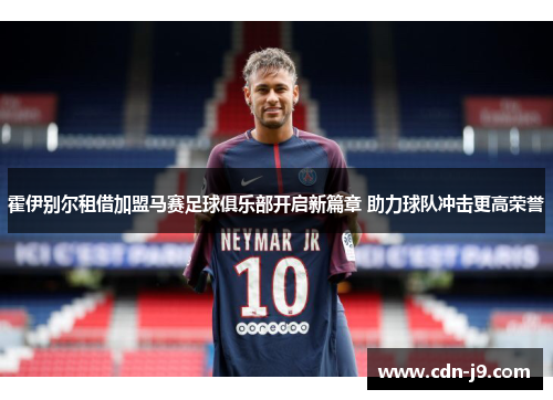 霍伊别尔租借加盟马赛足球俱乐部开启新篇章 助力球队冲击更高荣誉 霍伊别尔租借加盟马赛足球俱乐部开启新篇章 助力球队冲击更高荣誉