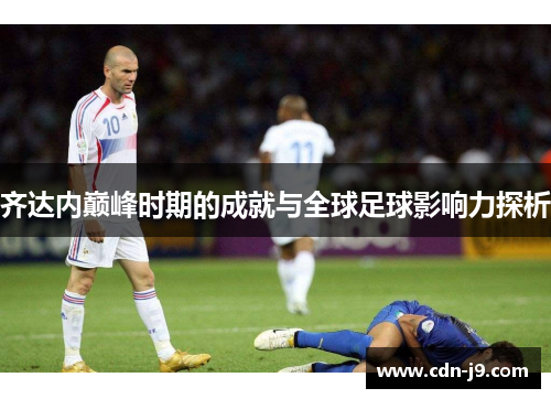 齐达内巅峰时期的成就与全球足球影响力探析