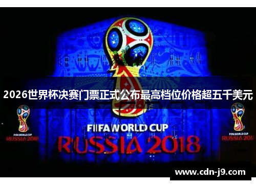 2026世界杯决赛门票正式公布最高档位价格超五千美元