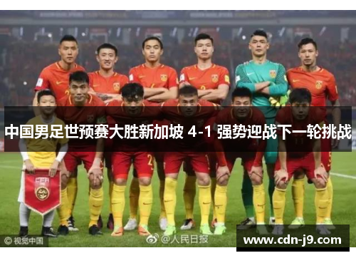 中国男足世预赛大胜新加坡 4-1 强势迎战下一轮挑战