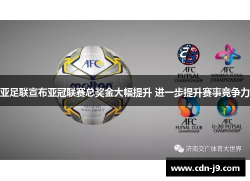 亚足联宣布亚冠联赛总奖金大幅提升 进一步提升赛事竞争力 亚足联宣布亚冠联赛总奖金大幅提升 进一步提升赛事竞争力