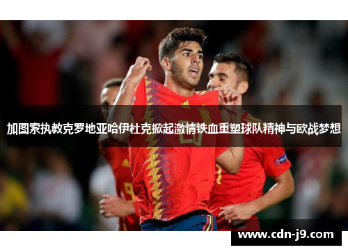 加图索执教克罗地亚哈伊杜克掀起激情铁血重塑球队精神与欧战梦想