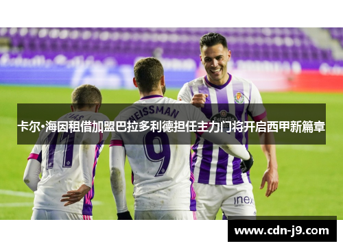 卡尔·海因租借加盟巴拉多利德担任主力门将开启西甲新篇章
