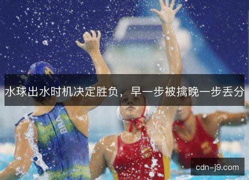 水球出水时机决定胜负，早一步被擒晚一步丢分